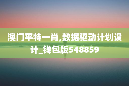 澳门平特一肖,数据驱动计划设计_钱包版548859